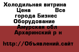 Холодильная витрина !!! › Цена ­ 30 000 - Все города Бизнес » Оборудование   . Амурская обл.,Архаринский р-н